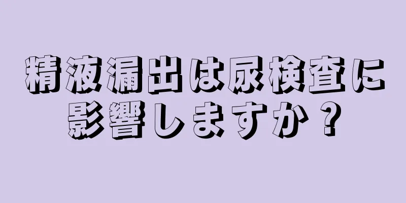 精液漏出は尿検査に影響しますか？