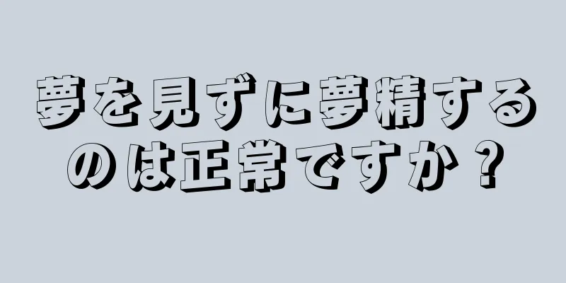 夢を見ずに夢精するのは正常ですか？