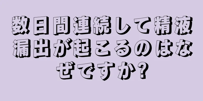 数日間連続して精液漏出が起こるのはなぜですか?