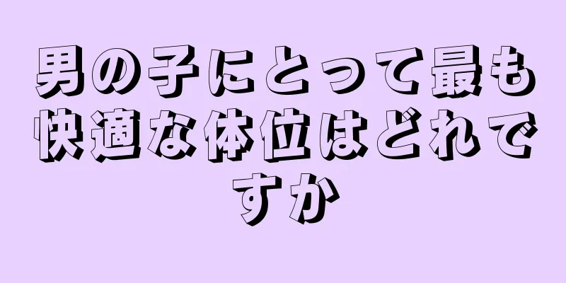 男の子にとって最も快適な体位はどれですか