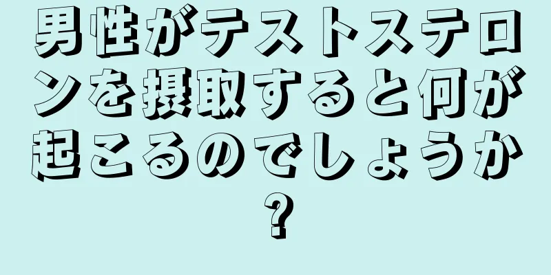 男性がテストステロンを摂取すると何が起こるのでしょうか?