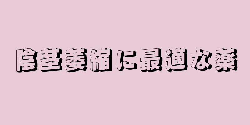 陰茎萎縮に最適な薬