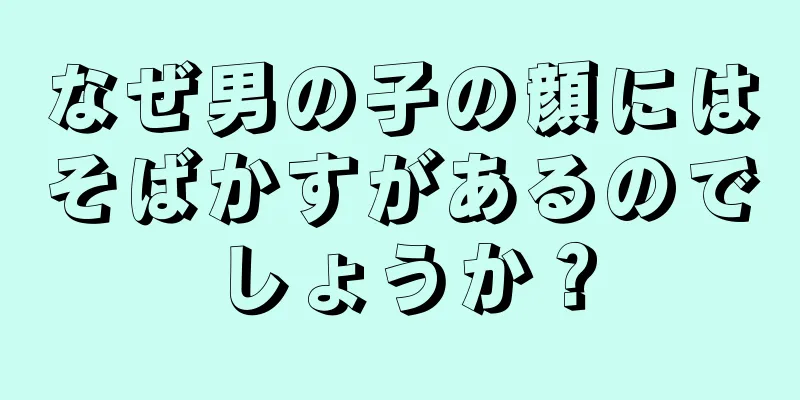 なぜ男の子の顔にはそばかすがあるのでしょうか？