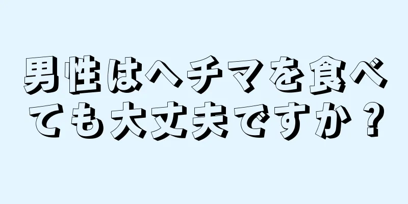 男性はヘチマを食べても大丈夫ですか？