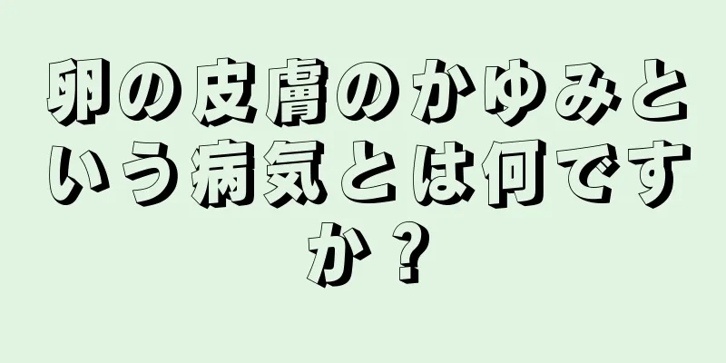 卵の皮膚のかゆみという病気とは何ですか？