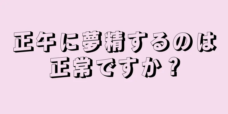 正午に夢精するのは正常ですか？