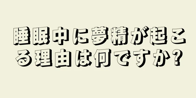 睡眠中に夢精が起こる理由は何ですか?