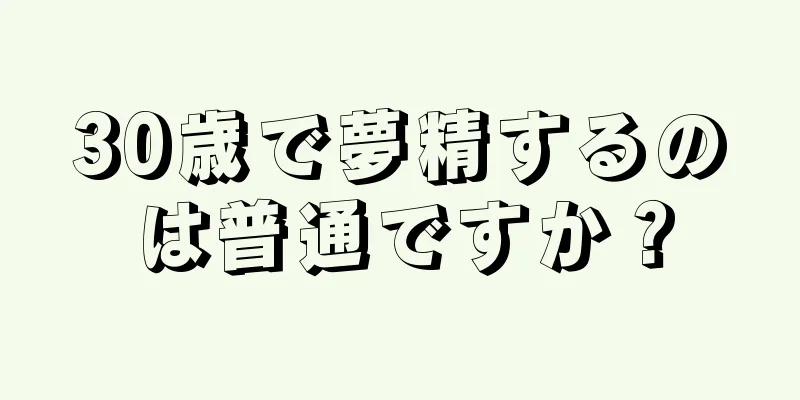 30歳で夢精するのは普通ですか？