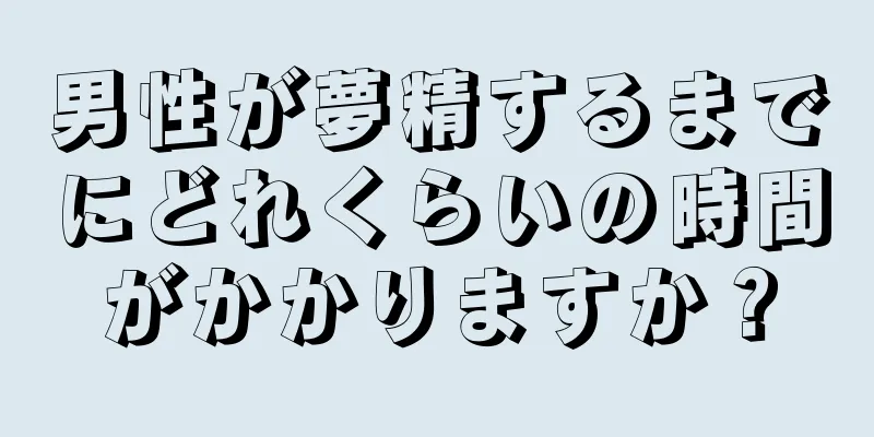男性が夢精するまでにどれくらいの時間がかかりますか？