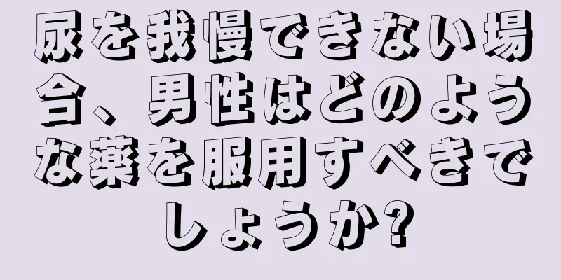 尿を我慢できない場合、男性はどのような薬を服用すべきでしょうか?
