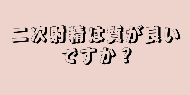 二次射精は質が良いですか？
