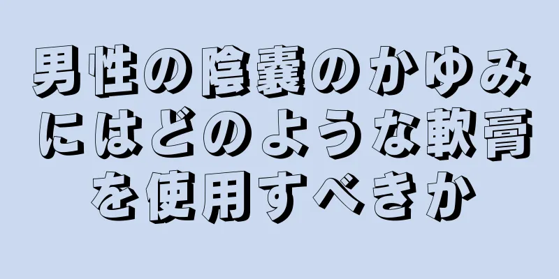 男性の陰嚢のかゆみにはどのような軟膏を使用すべきか