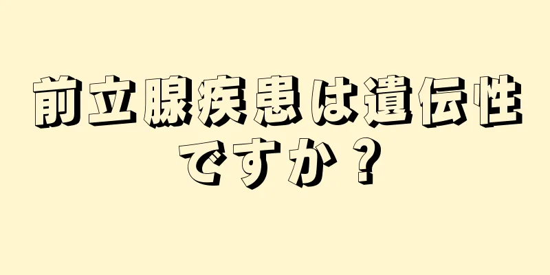 前立腺疾患は遺伝性ですか？