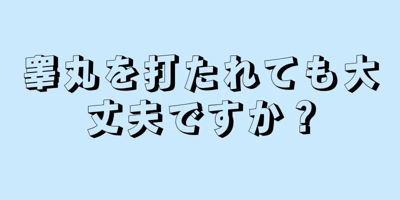 睾丸を打たれても大丈夫ですか？