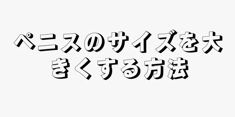 ペニスのサイズを大きくする方法