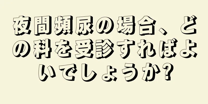 夜間頻尿の場合、どの科を受診すればよいでしょうか?