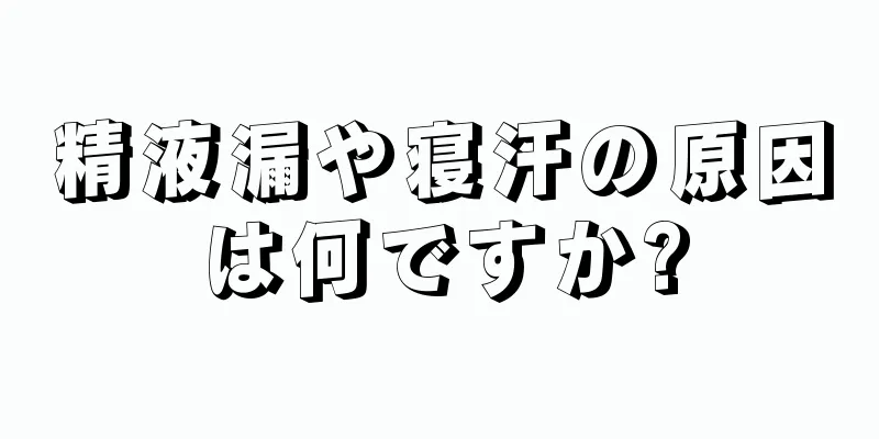 精液漏や寝汗の原因は何ですか?