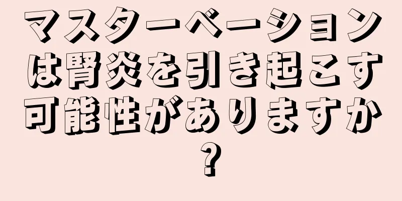 マスターベーションは腎炎を引き起こす可能性がありますか？
