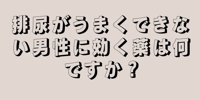 排尿がうまくできない男性に効く薬は何ですか？
