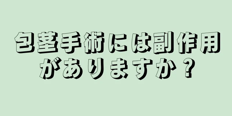包茎手術には副作用がありますか？