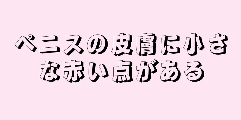 ペニスの皮膚に小さな赤い点がある