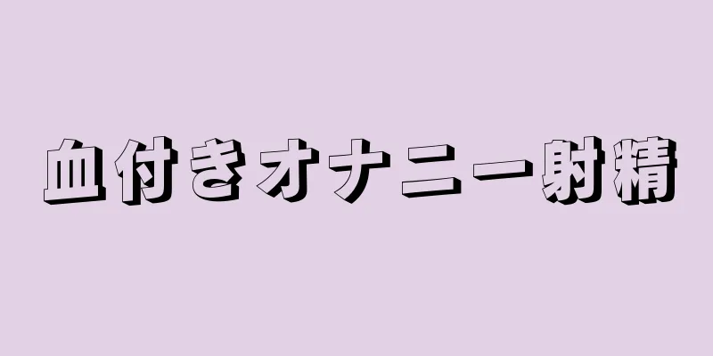 血付きオナニー射精