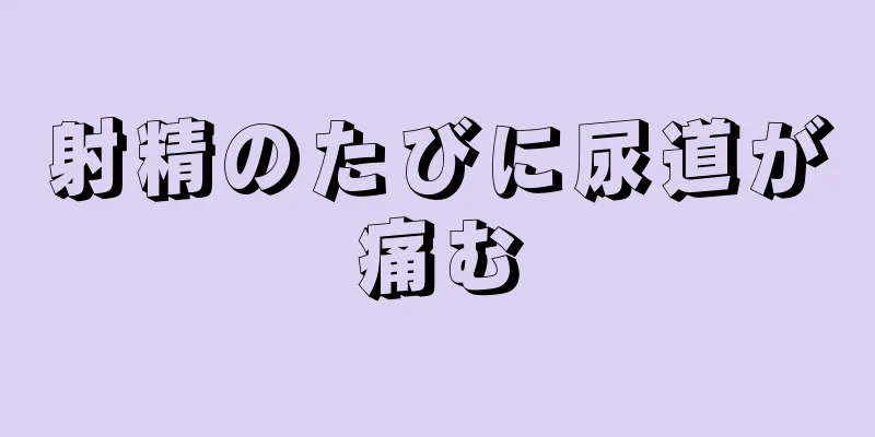 射精のたびに尿道が痛む