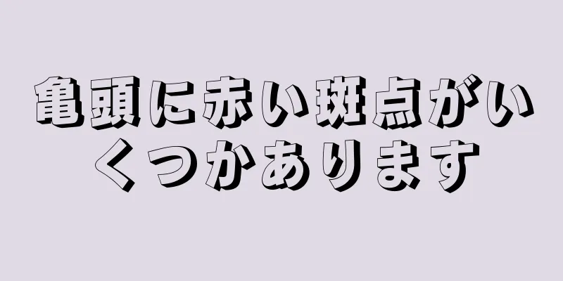 亀頭に赤い斑点がいくつかあります