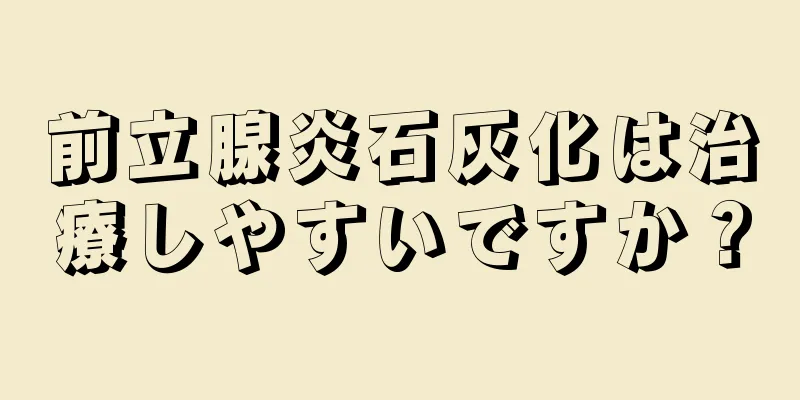 前立腺炎石灰化は治療しやすいですか？