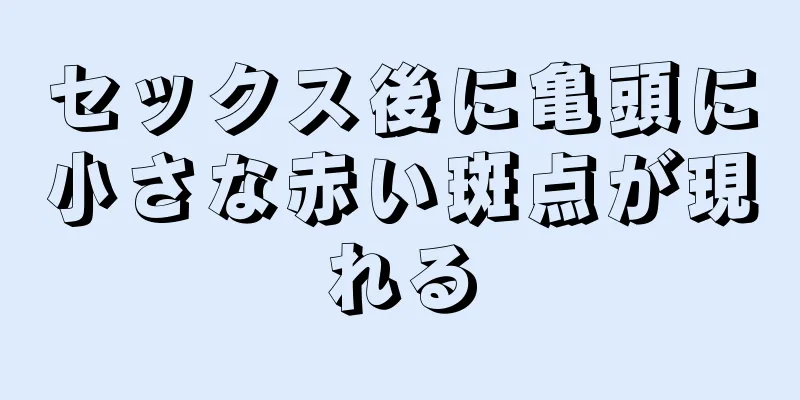 セックス後に亀頭に小さな赤い斑点が現れる