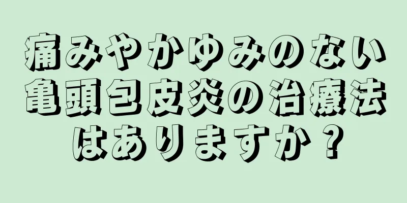 痛みやかゆみのない亀頭包皮炎の治療法はありますか？