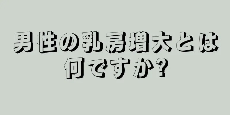 男性の乳房増大とは何ですか?