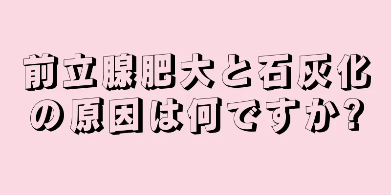 前立腺肥大と石灰化の原因は何ですか?
