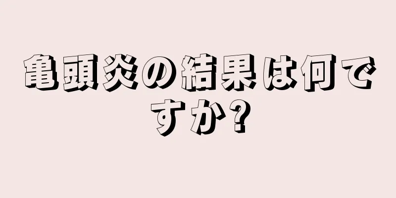 亀頭炎の結果は何ですか?