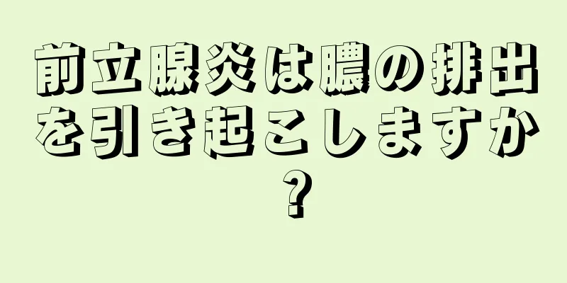 前立腺炎は膿の排出を引き起こしますか？
