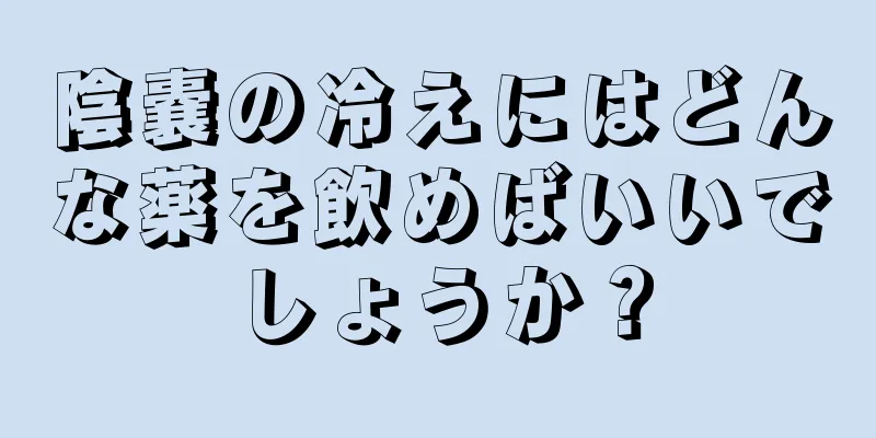 陰嚢の冷えにはどんな薬を飲めばいいでしょうか？