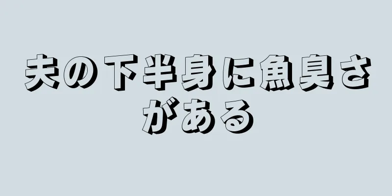 夫の下半身に魚臭さがある