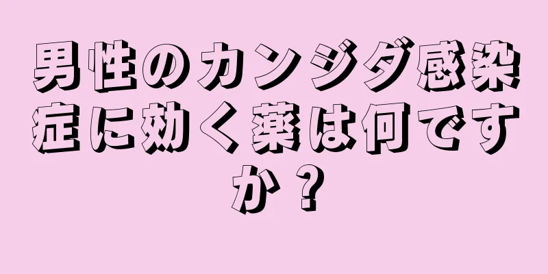 男性のカンジダ感染症に効く薬は何ですか？