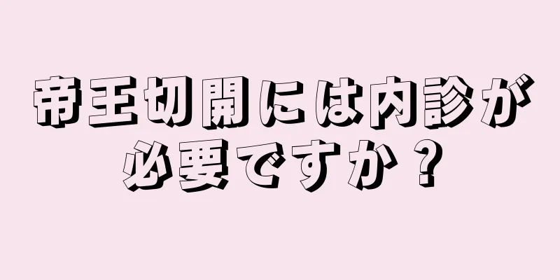 帝王切開には内診が必要ですか？