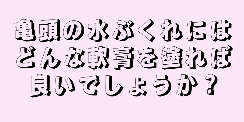 亀頭の水ぶくれにはどんな軟膏を塗れば良いでしょうか？