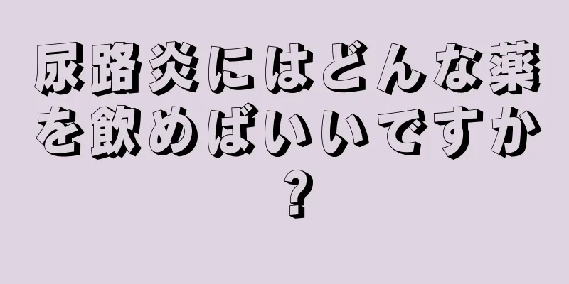 尿路炎にはどんな薬を飲めばいいですか？