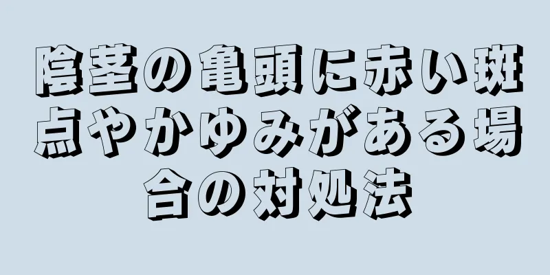 陰茎の亀頭に赤い斑点やかゆみがある場合の対処法