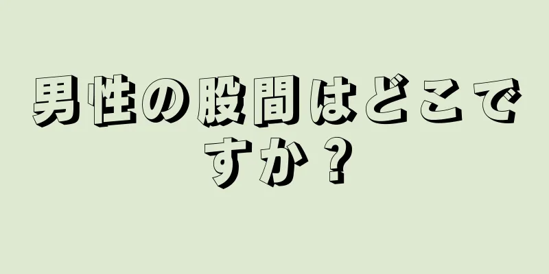 男性の股間はどこですか？