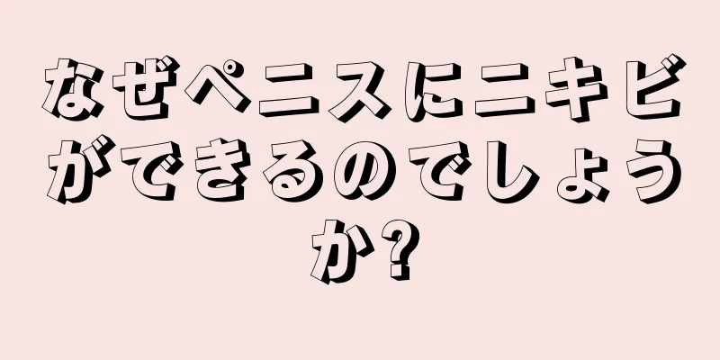 なぜペニスにニキビができるのでしょうか?