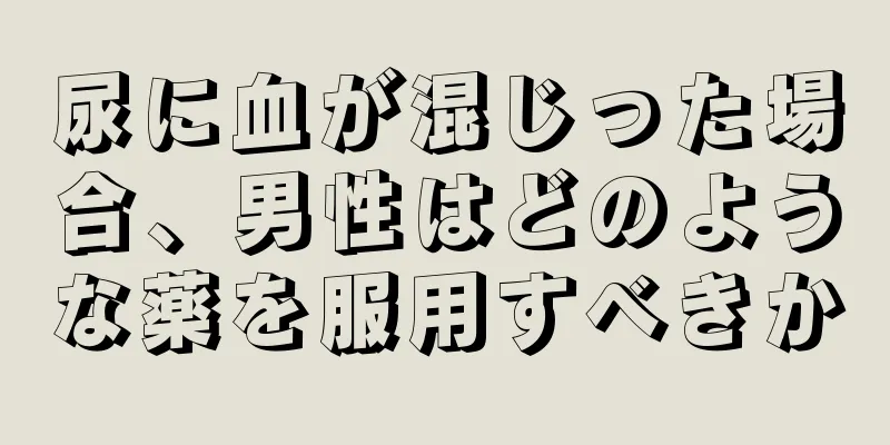 尿に血が混じった場合、男性はどのような薬を服用すべきか