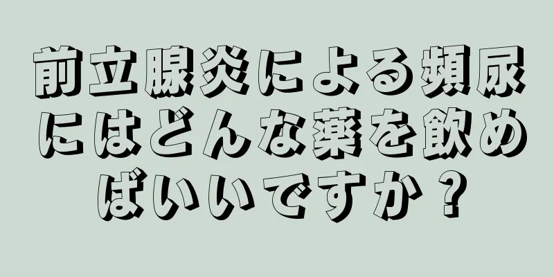 前立腺炎による頻尿にはどんな薬を飲めばいいですか？