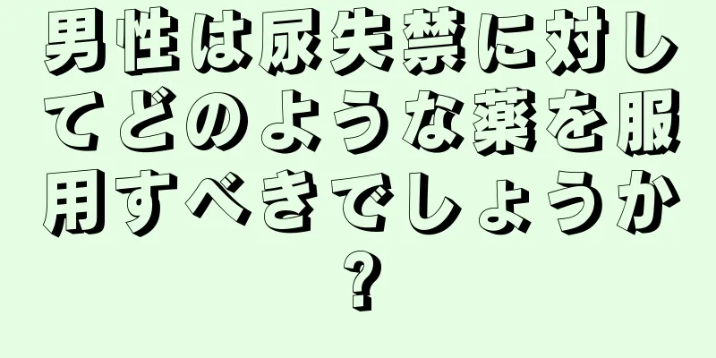 男性は尿失禁に対してどのような薬を服用すべきでしょうか?