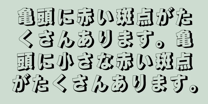亀頭に赤い斑点がたくさんあります。亀頭に小さな赤い斑点がたくさんあります。