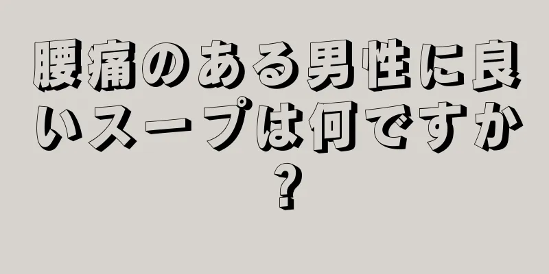 腰痛のある男性に良いスープは何ですか？