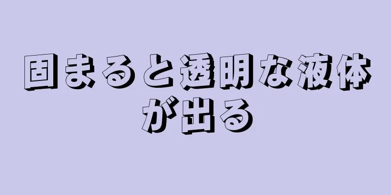 固まると透明な液体が出る